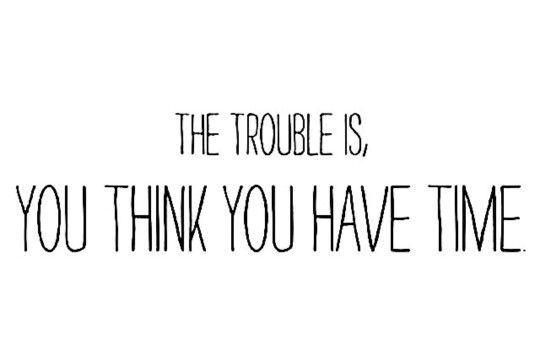 There’s Always Tomorrow? WE DON’T HAVE&nbsp;TIME!
